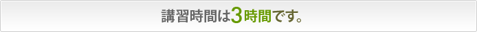 講習時間は3時間です。