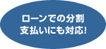 ローンでの分割払いにも対応！