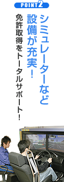 シミュレーターなど 設備が充実！ 免許取得をトータルサポート！